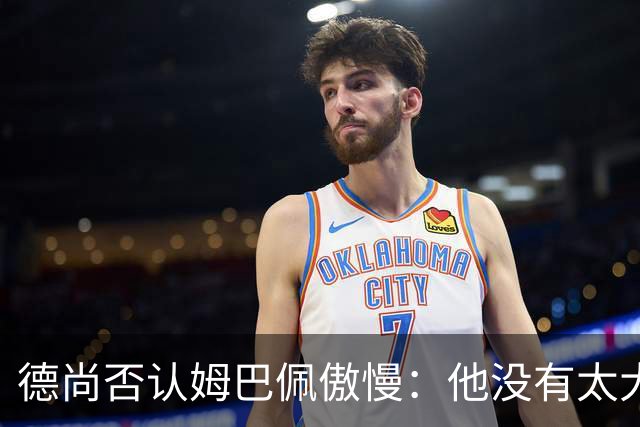 德尚否认姆巴佩傲慢：他没有太大的自我 只是提意见