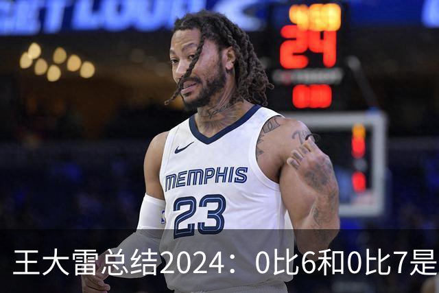 王大雷总结2024：0比6和0比7是我不断提升的动力